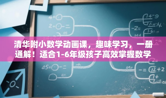 清华附小数学动画课,趣味学习,一册通解!适合1-6年级孩子高效掌握数学知识。 清华附小数学动画课,趣味学习,一册通解!适合1-6年级孩子高效掌握数学知识。