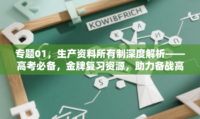 专题01,生产资料所有制深度解析——高考必备,金牌复习资源,助力备战高考政治一轮复习! 专题01,生产资料所有制深度解析——高考必备,金牌复习资源,助力备战高考政治一轮复习!