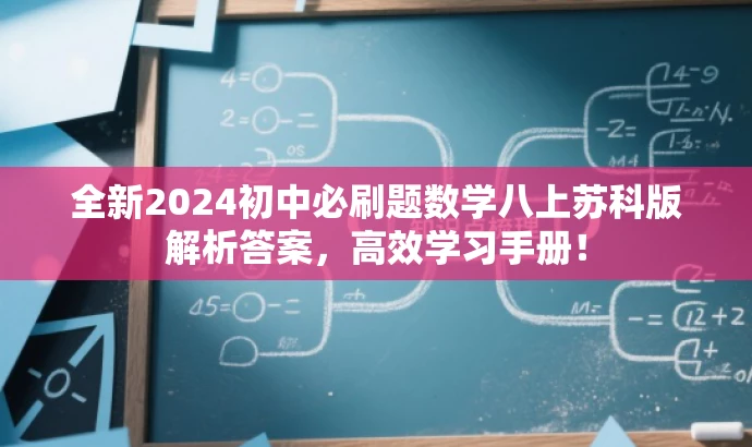 全新2024初中必刷题数学八上苏科版解析答案,高效学习手册! 全新2024初中必刷题数学八上苏科版解析答案,高效学习手册!