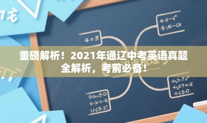 重磅解析!2021年通辽中考英语真题全解析,考前必备! 重磅解析!2021年通辽中考英语真题全解析,考前必备!