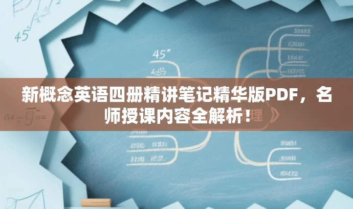 新概念英语四册精讲笔记精华版PDF,名师授课内容全解析! 新概念英语四册精讲笔记精华版PDF,名师授课内容全解析!