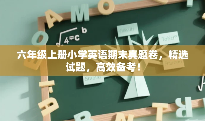 六年级上册小学英语期末真题卷,精选试题,高效备考! 六年级上册小学英语期末真题卷,精选试题,高效备考!