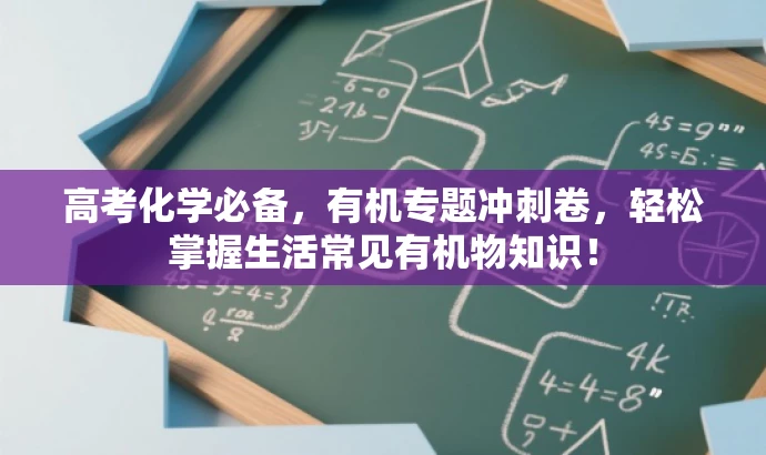 高考化学必备,有机专题冲刺卷,轻松掌握生活常见有机物知识! 高考化学必备,有机专题冲刺卷,轻松掌握生活常见有机物知识!