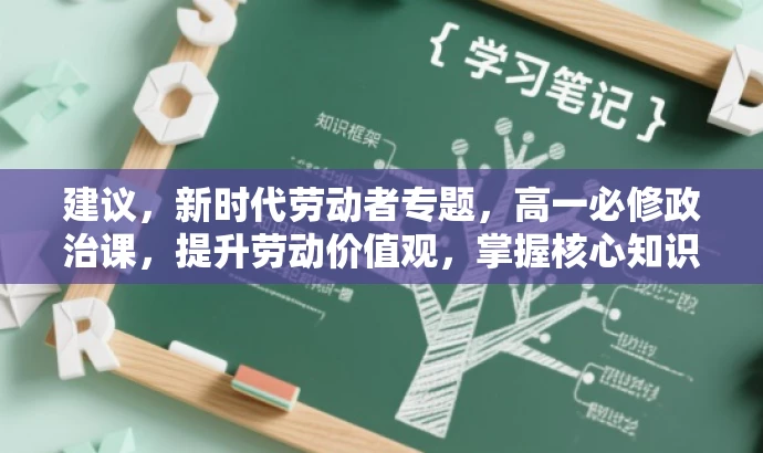 建议,新时代劳动者专题,高一必修政治课,提升劳动价值观,掌握核心知识!,突出了核心价值,适应了目标人群的需求,同时使用了有吸引力的语言。 建议,新时代劳动者专题,高一必修政治课,提升劳动价值观,掌握核心知识!,突出了核心价值,适应了目标人群的需求,同时使用了有吸引力的语言。