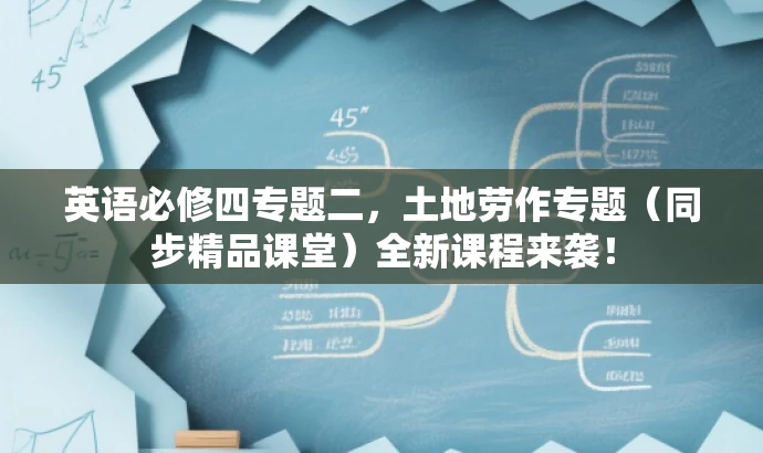 英语必修四专题二,土地劳作专题(同步精品课堂)全新课程来袭! 英语必修四专题二,土地劳作专题(同步精品课堂)全新课程来袭!