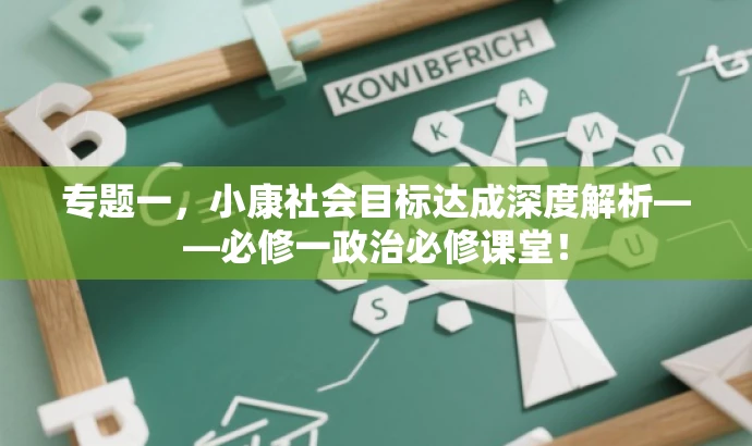 专题一,小康社会目标达成深度解析——必修一政治必修课堂! 专题一,小康社会目标达成深度解析——必修一政治必修课堂!
