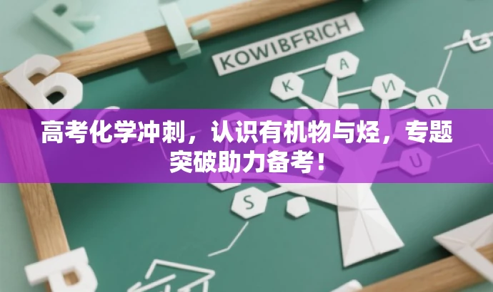 高考化学冲刺,认识有机物与烃,专题突破助力备考! 高考化学冲刺,认识有机物与烃,专题突破助力备考!