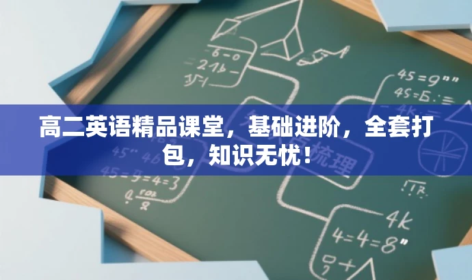 高二英语精品课堂,基础进阶,全套打包,知识无忧! 高二英语精品课堂,基础进阶,全套打包,知识无忧!