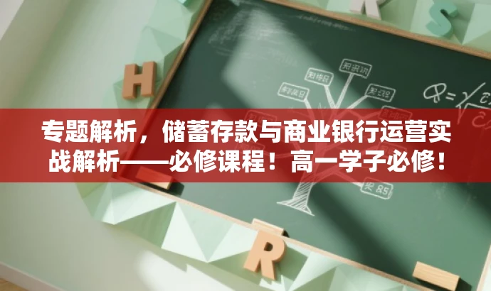 专题解析,储蓄存款与商业银行运营实战解析——必修课程!高一学子必修! 专题解析,储蓄存款与商业银行运营实战解析——必修课程!高一学子必修!