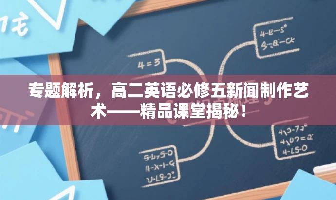 专题解析,高二英语必修五新闻制作艺术——精品课堂揭秘! 专题解析,高二英语必修五新闻制作艺术——精品课堂揭秘!