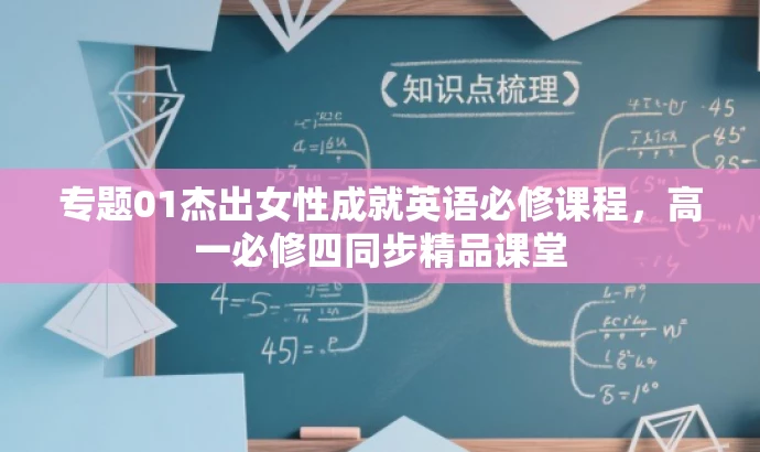 专题01杰出女性成就英语必修课程,高一必修四同步精品课堂 专题01杰出女性成就英语必修课程,高一必修四同步精品课堂