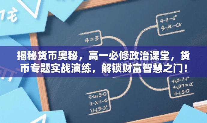 揭秘货币奥秘,高一必修政治课堂,货币专题实战演练,解锁财富智慧之门! 揭秘货币奥秘,高一必修政治课堂,货币专题实战演练,解锁财富智慧之门!