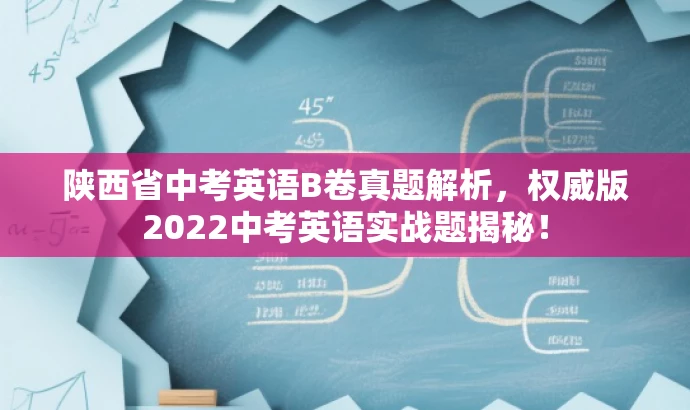 陕西省中考英语B卷真题解析,权威版2022中考英语实战题揭秘! 陕西省中考英语B卷真题解析,权威版2022中考英语实战题揭秘!