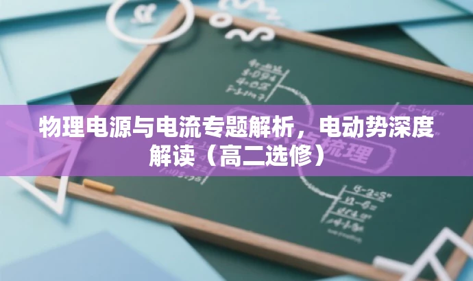 物理电源与电流专题解析,电动势深度解读(高二选修) 物理电源与电流专题解析,电动势深度解读(高二选修)