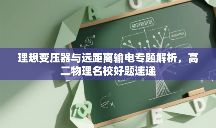 理想变压器与远距离输电专题解析,高二物理名校好题速递 理想变压器与远距离输电专题解析,高二物理名校好题速递