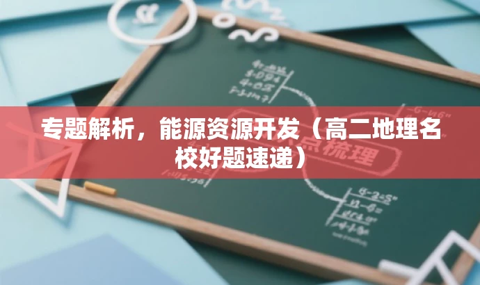 专题解析，能源资源开发（高二地理名校好题速递）