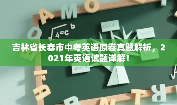 吉林省长春市中考英语原卷真题解析,2021年英语试题详解! 吉林省长春市中考英语原卷真题解析,2021年英语试题详解!