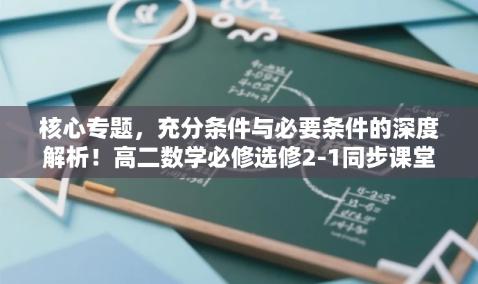 核心专题,充分条件与必要条件的深度解析!高二数学必修选修2-1同步课堂提升版。 核心专题,充分条件与必要条件的深度解析!高二数学必修选修2-1同步课堂提升版。