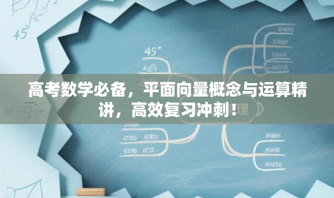 高考数学必备,平面向量概念与运算精讲,高效复习冲刺! 高考数学必备,平面向量概念与运算精讲,高效复习冲刺!