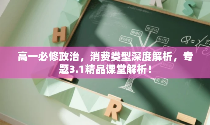 高一必修政治,消费类型深度解析,专题3.1精品课堂解析! 高一必修政治,消费类型深度解析,专题3.1精品课堂解析!