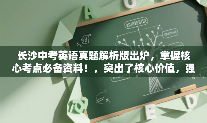 长沙中考英语真题解析版出炉,掌握核心考点必备资料!,突出了核心价值,强调了真题解析的重要性,同时使用了具有吸引力的语言来吸引目标人群的注意力。 长沙中考英语真题解析版出炉,掌握核心考点必备资料!,突出了核心价值,强调了真题解析的重要性,同时使用了具有吸引力的语言来吸引目标人群的注意力。
