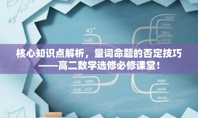 核心知识点解析,量词命题的否定技巧——高二数学选修必修课堂! 核心知识点解析,量词命题的否定技巧——高二数学选修必修课堂!