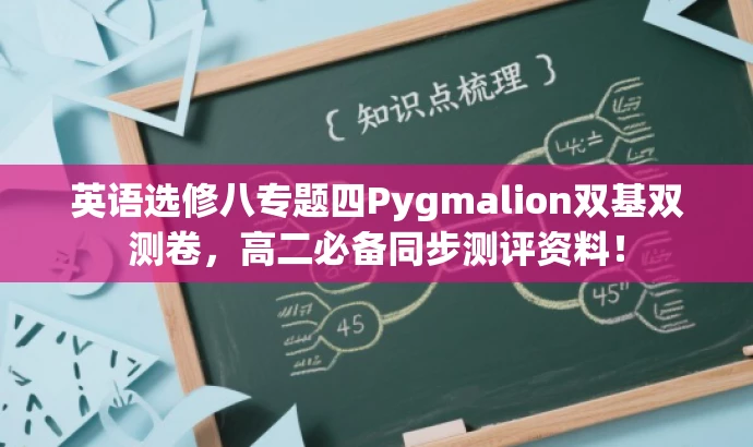 英语选修八专题四Pygmalion双基双测卷,高二必备同步测评资料! 英语选修八专题四Pygmalion双基双测卷,高二必备同步测评资料!