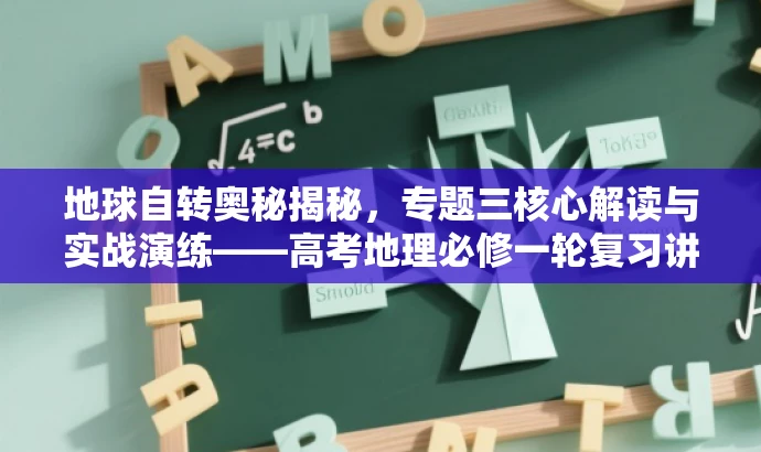 地球自转奥秘揭秘,专题三核心解读与实战演练——高考地理必修一轮复习讲练测! 地球自转奥秘揭秘,专题三核心解读与实战演练——高考地理必修一轮复习讲练测!