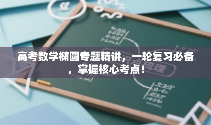高考数学椭圆专题精讲,一轮复习必备,掌握核心考点! 高考数学椭圆专题精讲,一轮复习必备,掌握核心考点!