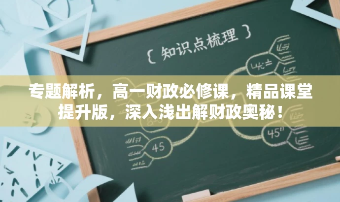 专题解析,高一财政必修课,精品课堂提升版,深入浅出解财政奥秘! 专题解析,高一财政必修课,精品课堂提升版,深入浅出解财政奥秘!