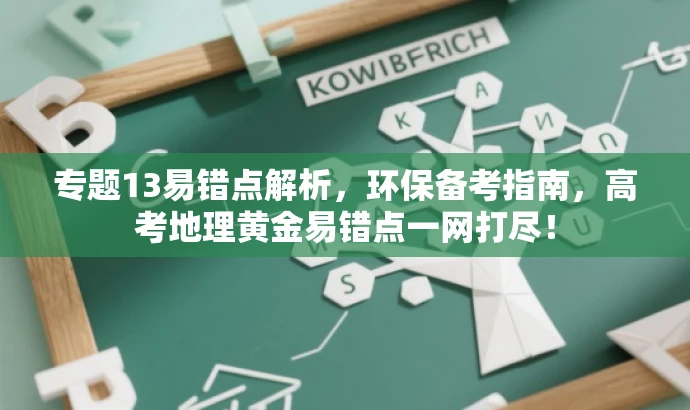 专题13易错点解析,环保备考指南,高考地理黄金易错点一网打尽! 专题13易错点解析,环保备考指南,高考地理黄金易错点一网打尽!