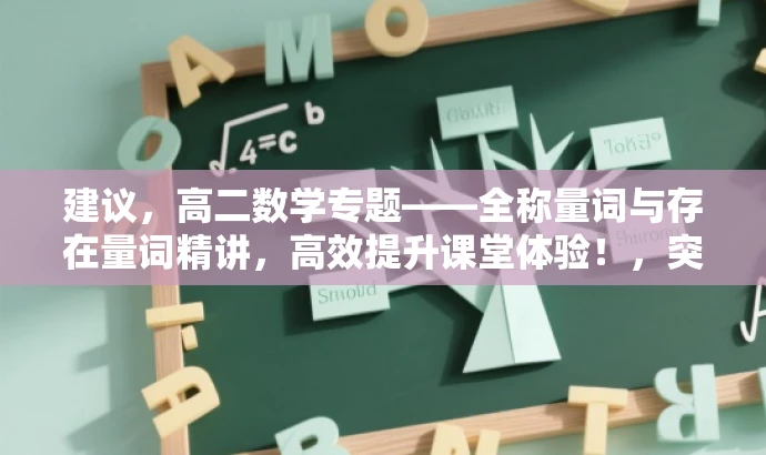 建议,高二数学专题——全称量词与存在量词精讲,高效提升课堂体验!,突出了课程的核心价值,强调了全称量词和存在量词这两个重要概念,同时使用了吸引眼球的语言,以吸引目标人群的注意力。 建议,高二数学专题——全称量词与存在量词精讲,高效提升课堂体验!,突出了课程的核心价值,强调了全称量词和存在量词这两个重要概念,同时使用了吸引眼球的语言,以吸引目标人群的注意力。