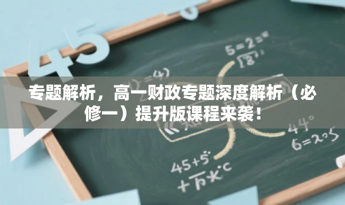 专题解析,高一财政专题深度解析(必修一)提升版课程来袭! 专题解析,高一财政专题深度解析(必修一)提升版课程来袭!