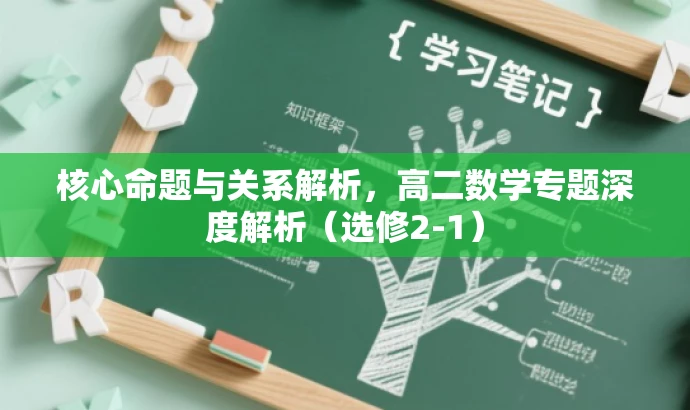 核心命题与关系解析,高二数学专题深度解析(选修2-1) 核心命题与关系解析,高二数学专题深度解析(选修2-1)