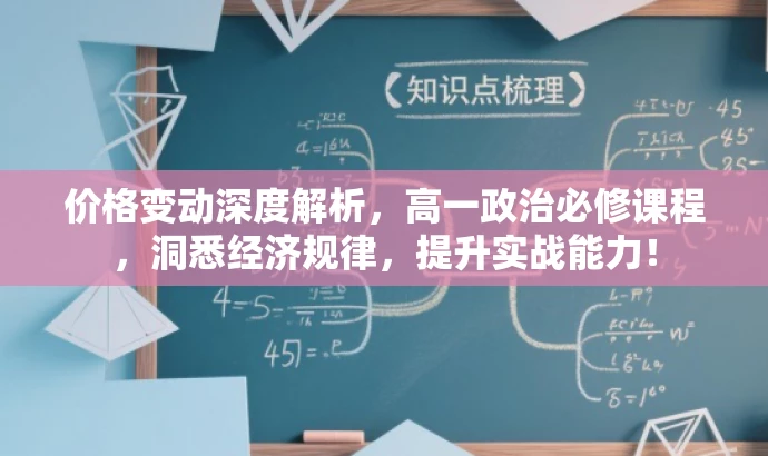 价格变动深度解析,高一政治必修课程,洞悉经济规律,提升实战能力! 价格变动深度解析,高一政治必修课程,洞悉经济规律,提升实战能力!