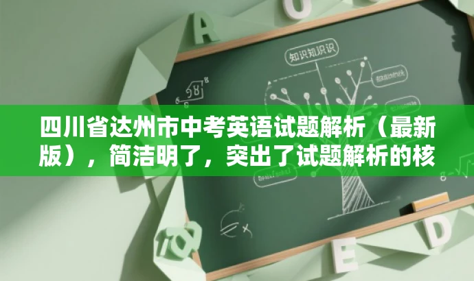 四川省达州市中考英语试题解析(最新版),简洁明了,突出了试题解析的核心价值,同时提到了最新版,增加了时效性和吸引力,适合目标人群的需求。 四川省达州市中考英语试题解析(最新版),简洁明了,突出了试题解析的核心价值,同时提到了最新版,增加了时效性和吸引力,适合目标人群的需求。