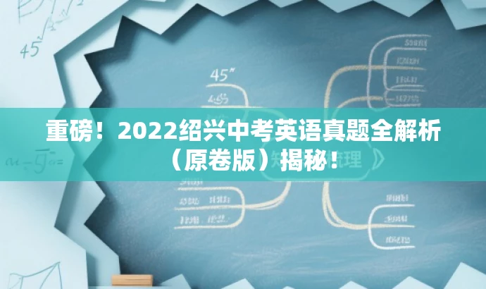 重磅!2022绍兴中考英语真题全解析(原卷版)揭秘! 重磅!2022绍兴中考英语真题全解析(原卷版)揭秘!
