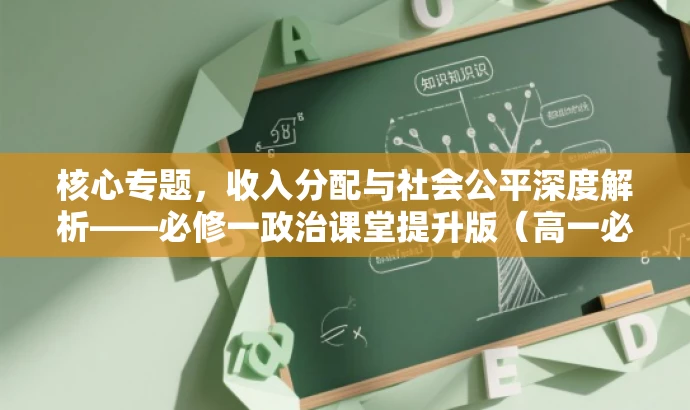 核心专题,收入分配与社会公平深度解析——必修一政治课堂提升版(高一必修) 核心专题,收入分配与社会公平深度解析——必修一政治课堂提升版(高一必修)