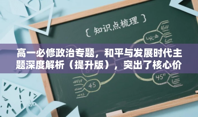 高一必修政治专题,和平与发展时代主题深度解析(提升版),突出了核心价值,强调了对和平与发展时代主题的深度解析,同时适配了高一学生的需求,语言简洁而有吸引力。 高一必修政治专题,和平与发展时代主题深度解析(提升版),突出了核心价值,强调了对和平与发展时代主题的深度解析,同时适配了高一学生的需求,语言简洁而有吸引力。