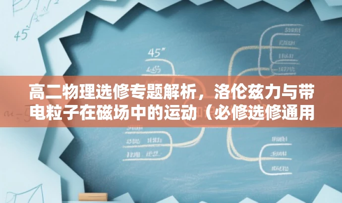 高二物理选修专题解析,洛伦兹力与带电粒子在磁场中的运动(必修选修通用) 高二物理选修专题解析,洛伦兹力与带电粒子在磁场中的运动(必修选修通用)