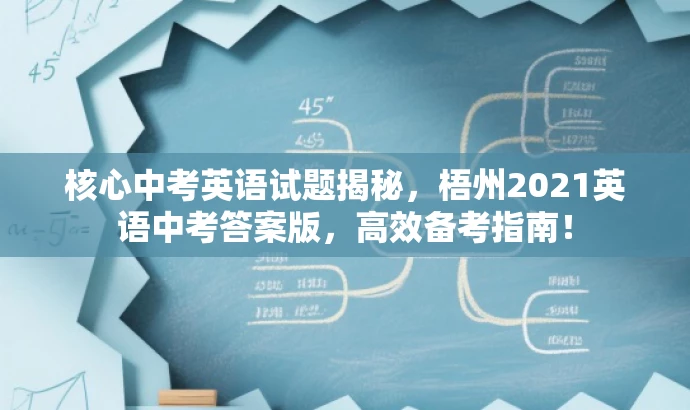 核心中考英语试题揭秘,梧州2021英语中考答案版,高效备考指南! 核心中考英语试题揭秘,梧州2021英语中考答案版,高效备考指南!
