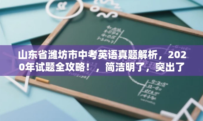 山东省潍坊市中考英语真题解析，2020年试题全攻略！，简洁明了，突出了核心价值和目标人群需求，同时使用了有吸引力的语言来吸引潜在用户的注意力。