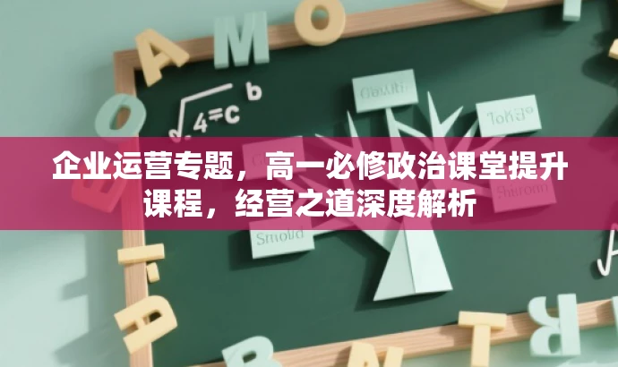 企业运营专题,高一必修政治课堂提升课程,经营之道深度解析 企业运营专题,高一必修政治课堂提升课程,经营之道深度解析