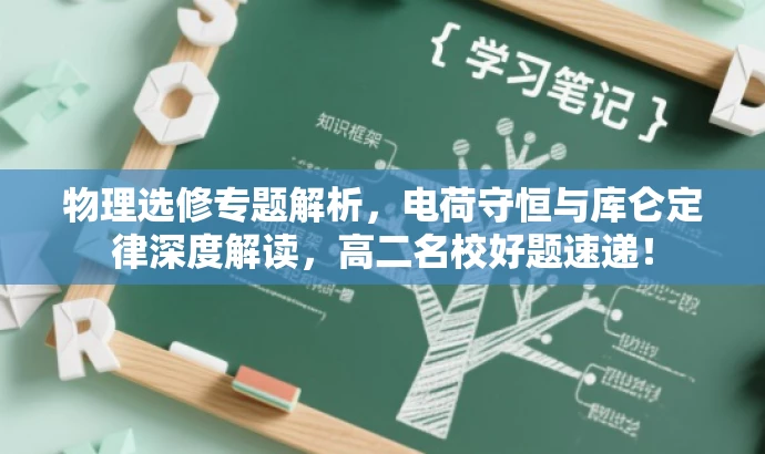 物理选修专题解析,电荷守恒与库仑定律深度解读,高二名校好题速递! 物理选修专题解析,电荷守恒与库仑定律深度解读,高二名校好题速递!