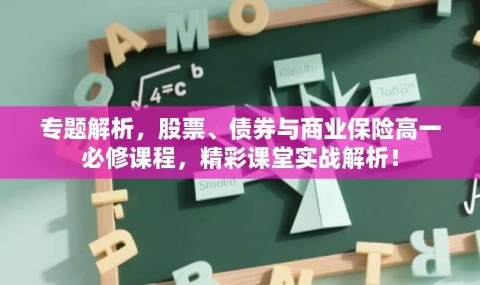 专题解析,股票、债券与商业保险高一必修课程,精彩课堂实战解析! 专题解析,股票、债券与商业保险高一必修课程,精彩课堂实战解析!