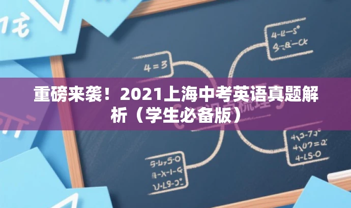 重磅来袭!2021上海中考英语真题解析(学生必备版) 重磅来袭!2021上海中考英语真题解析(学生必备版)