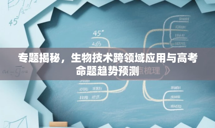 专题揭秘,生物技术跨领域应用与高考命题趋势预测 专题揭秘,生物技术跨领域应用与高考命题趋势预测