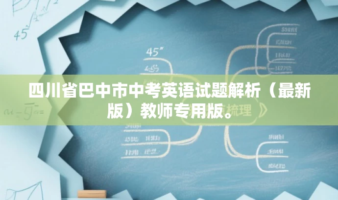 四川省巴中市中考英语试题解析(最新版)教师专用版。 四川省巴中市中考英语试题解析(最新版)教师专用版。