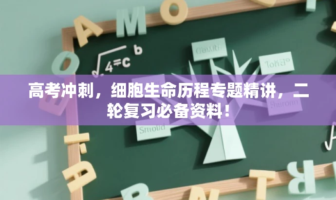 高考冲刺,细胞生命历程专题精讲,二轮复习必备资料! 高考冲刺,细胞生命历程专题精讲,二轮复习必备资料!