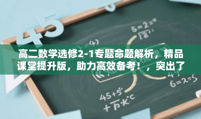 高二数学选修2-1专题命题解析,精品课堂提升版,助力高效备考!,突出了课程的核心价值(专题命题解析),强调了其适用于高二数学选修2-1的学生,并使用有吸引力的语言(精品课堂提升版,助力高效备考)来吸引目标人群的注意。 高二数学选修2-1专题命题解析,精品课堂提升版,助力高效备考!,突出了课程的核心价值(专题命题解析),强调了其适用于高二数学选修2-1的学生,并使用有吸引力的语言(精品课堂提升版,助力高效备考)来吸引目标人群的注意。